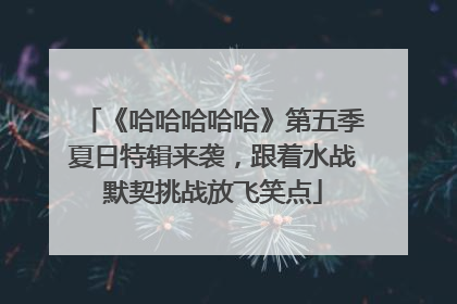 《哈哈哈哈哈》第五季夏日特辑来袭，跟着水战默契挑战放飞笑点