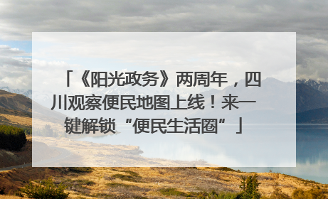《阳光政务》两周年，四川观察便民地图上线！来一键解锁“便民生活圈”