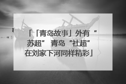 「青岛故事」外有“苏超” 青岛“社超”在刘家下河同样精彩
