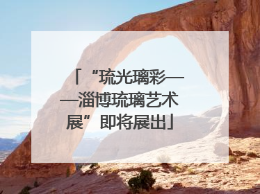 “琉光璃彩——淄博琉璃艺术展”即将展出
