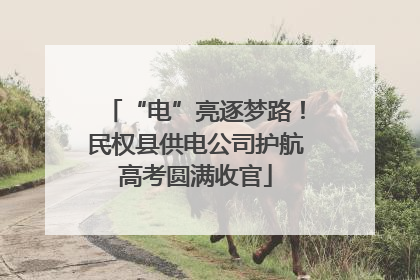 “电”亮逐梦路！民权县供电公司护航高考圆满收官