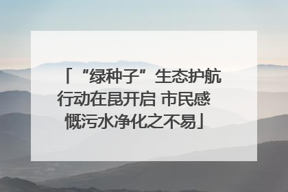 “绿种子”生态护航行动在昆开启 市民感慨污水净化之不易