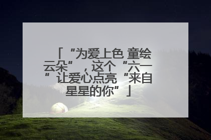 “为爱上色 童绘云朵”，这个“六一”让爱心点亮“来自星星的你”