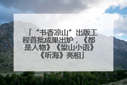 “书香凉山”出版工程首批成果出炉，《都是人物》《望山小语》《听海》亮相