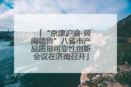 “京津沪渝-冀闽赣鲁”八省市产品质量可靠性创新会议在济南召开