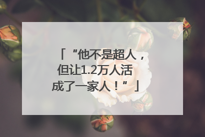 “他不是超人，但让1.2万人活成了一家人！”