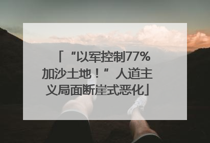 “以军控制77%加沙土地！”人道主义局面断崖式恶化