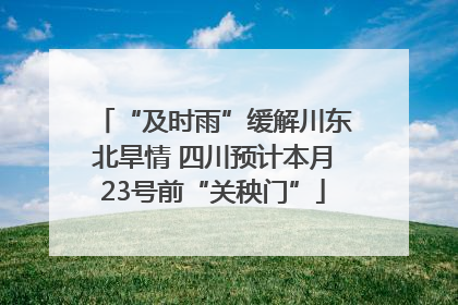 “及时雨”缓解川东北旱情 四川预计本月23号前“关秧门”