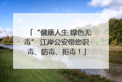 “健康人生 绿色无毒” 江岸公安带您识毒、防毒、拒毒！