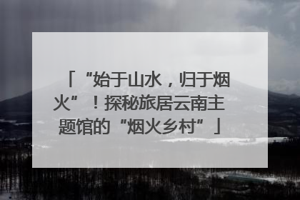 “始于山水，归于烟火”！探秘旅居云南主题馆的“烟火乡村”