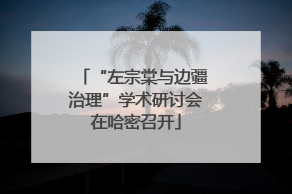 “左宗棠与边疆治理”学术研讨会在哈密召开