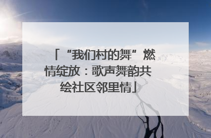 “我们村的舞”燃情绽放：歌声舞韵共绘社区邻里情