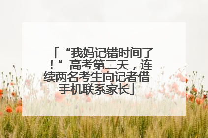 “我妈记错时间了！”高考第二天，连续两名考生向记者借手机联系家长