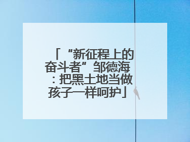 “新征程上的奋斗者”邹德海：把黑土地当做孩子一样呵护
