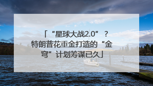 “星球大战2.0”？特朗普花重金打造的“金穹”计划筹谋已久