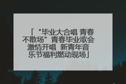 “毕业大合唱 青春不散场”青春毕业歌会激情开唱  新青年音乐节福利燃动现场