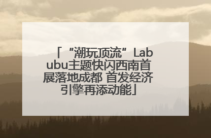 “潮玩顶流”Labubu主题快闪西南首展落地成都 首发经济引擎再添动能