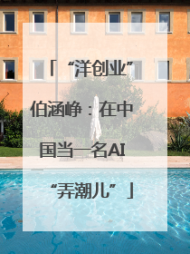 “洋创业”伯涵峥：在中国当一名AI“弄潮儿”
