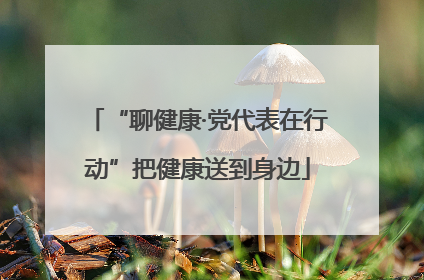 “聊健康·党代表在行动”把健康送到身边
