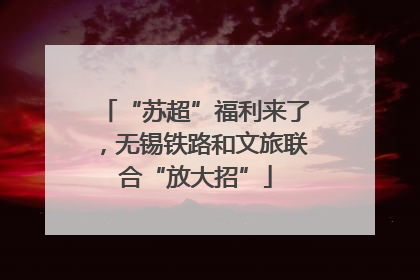 “苏超”福利来了，无锡铁路和文旅联合“放大招”
