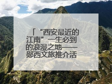 “西安最近的江南”一生必到的浪漫之地——郧西文旅推介活动在西安举行