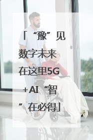 “豫”见数字未来 在这里5G+AI“智”在必得