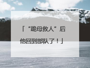 “跪母救人”后 他回到部队了！