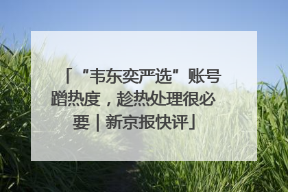 “韦东奕严选”账号蹭热度，趁热处理很必要｜新京报快评