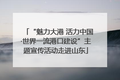 “魅力大港 活力中国·世界一流港口建设”主题宣传活动走进山东