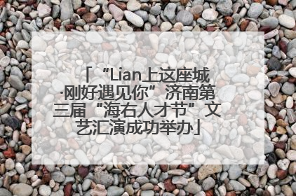 “Lian上这座城·刚好遇见你”济南第三届“海右人才节”文艺汇演成功举办