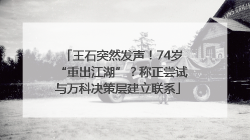 王石突然发声！74岁“重出江湖”？称正尝试与万科决策层建立联系