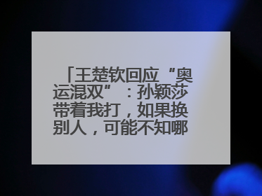 王楚钦回应“奥运混双”：孙颖莎带着我打，如果换别人，可能不知哪一场就输了