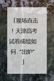 现场直击！天津高考试卷成绩如何“出炉”