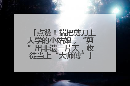点赞！揣把剪刀上大学的小姑娘，“剪”出非遗一片天，收徒当上“大师傅”