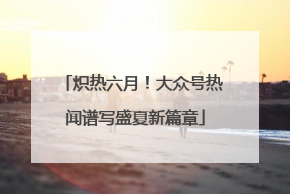 炽热六月！大众号热闻谱写盛夏新篇章