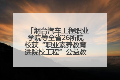 烟台汽车工程职业学院等全省26所院校获“职业素养教育进院校工程”公益教学点集中授牌