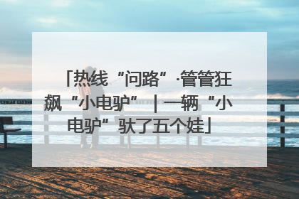 热线“问路”·管管狂飙“小电驴”｜一辆“小电驴”驮了五个娃
