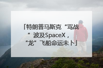特朗普马斯克“骂战”波及SpaceX，“龙”飞船命运未卜