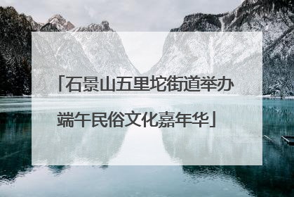 石景山五里坨街道举办端午民俗文化嘉年华