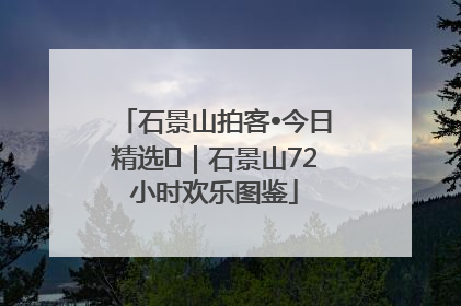 石景山拍客•今日精选⑲｜石景山72小时欢乐图鉴
