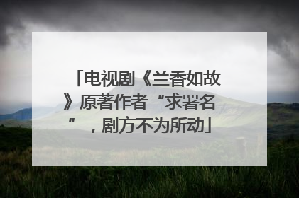 电视剧《兰香如故》原著作者“求署名”，剧方不为所动