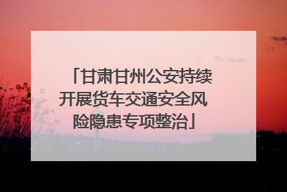 甘肃甘州公安持续开展货车交通安全风险隐患专项整治