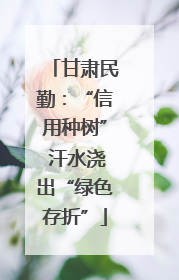 甘肃民勤：“信用种树” 汗水浇出“绿色存折”