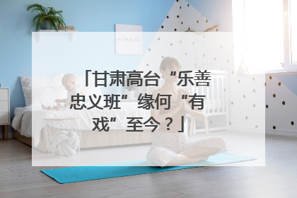 甘肃高台“乐善忠义班”缘何“有戏”至今？