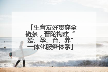 生育友好贯穿全链条，普陀构建“婚、孕、育、养”一体化服务体系