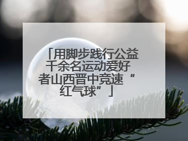 用脚步践行公益 千余名运动爱好者山西晋中竞速“红气球”