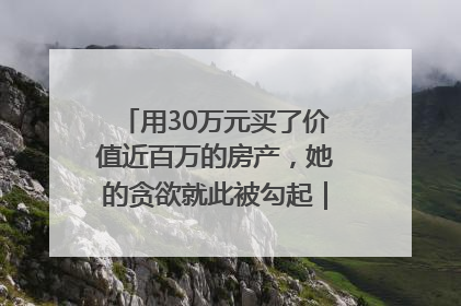 用30万元买了价值近百万的房产，她的贪欲就此被勾起｜今晚九点半