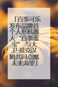 百事可乐发布品牌首个人形机器人“百事蓝宝” 与大卫·贝克汉姆共同点燃未来渴望