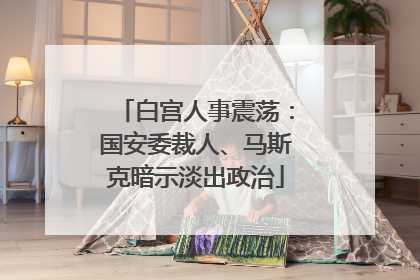 白宫人事震荡：国安委裁人、马斯克暗示淡出政治