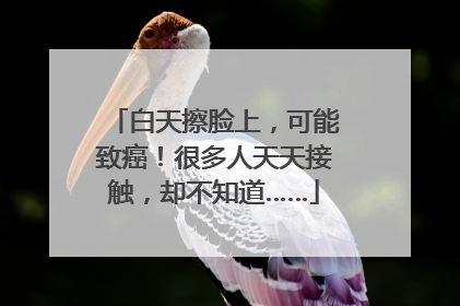 白天擦脸上，可能致癌！很多人天天接触，却不知道……
